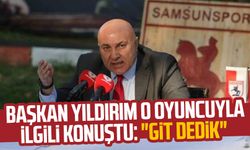Yılport Samsunspor Başkanı Yüksel Yıldırım o oyuncuyla ilgili konuştu: "Git dedik"