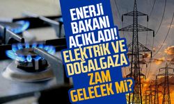 Enerji Bakanı açıkladı! Elektrik ve doğalgaza zam gelecek mi?