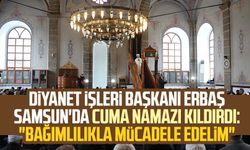 Diyanet İşleri Başkanı Ali Erbaş Samsun'da cuma namazı kıldırdı: "Bağımlılıkla mücadele edelim"