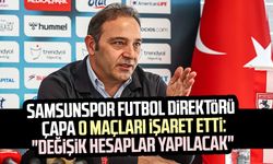 Samsunspor Futbol Direktörü Fuat Çapa o maçları işaret etti: "Değişik hesaplar yapılacak"