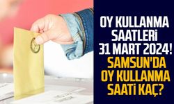 Oy kullanma saatleri 31 Mart 2024! Samsun'da oy kullanma saati kaç?