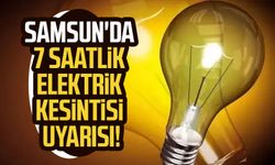 Samsun'da 7 saatlik elektrik kesintisi uyarısı!