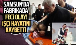 Samsun'da fabrikada feci olay! İşçi Hidayet Özer hayatını kaybetti