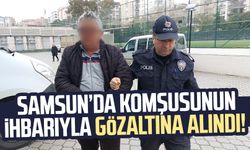 Samsun Atakum'da komşusunun ihbarıyla gözaltına alındı!