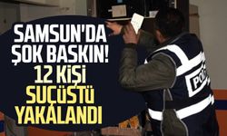 Samsun'da şok baskın! 12 kişi suçüstü yakalandı