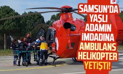Samsun'da yaşlı adamın imdadına ambulans helikopter yetişti!