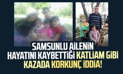 Samsunlu ailenin hayatını kaybettiği katliam gibi kazada ihmal iddiası!