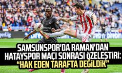 Samsunspor'da Raman'dan Hatayspor maçı sonrası özeleştiri: "Hak eden tarafta değildik"