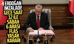 Erdoğan imzaladı! Gece saat 12 ile sabah 6 arası flaş yasak kararı