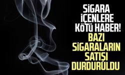 Sigara içenlere kötü haber! Bazı sigaraların satışı durduruldu