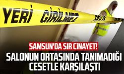 Samsun'da sır cinayet! Salonun ortasında tanımadığı cesetle karşılaştı