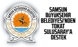 Samsun Büyükşehir Belediyesi'nden Tokat Sulusaray'a destek