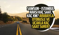 Samsun - İstanbul arası kaç saat, kaç km? Arabayla, otobüsle ve uçakla kaç saat sürer?