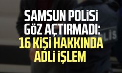 Samsun polisi göz açtırmadı: 16 kişi hakkında adli işlem