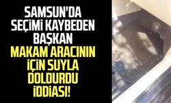 Samsun'da seçimi kaybeden başkan makam aracının içini suyla doldurdu iddiası!