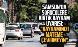 Samsun'da sürücülere kritik bayram uyarısı: "Bayramınızı mateme çevirmeyin"
