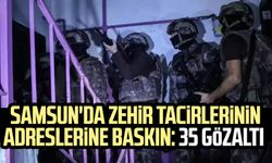 Samsun'da zehir tacirlerinin adreslerine baskın: 35 gözaltı