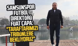 Samsunspor Futbol Direktörü Fuat Çapa: "Taraftarımızı tribünlere bekliyoruz"