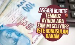 Asgari ücrete temmuz ayında ara zam mı geliyor? İşte konuşulan rakam