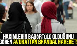 Hakimlerin başörtülü olduğunu gören avukattan skandal hareket!