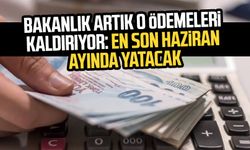 Bakanlık artık o ödemeleri kaldırıyor: En son haziran ayında yatacak