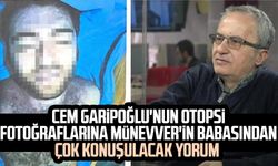 Cem Garipoğlu'nun otopsi fotoğraflarına Münevver'in babasından çok konuşulacak yorum