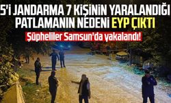 Şüpheliler Samsun'da yakalandı! 5'i jandarma 7 kişinin yaralandığı patlamanın nedeni