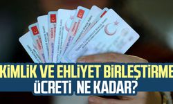 Kimlik ve ehliyet birleştirme ücreti ne kadar?