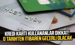Kredi kartı kullananlar dikkat! O tarihten itibaren geçerli olacak