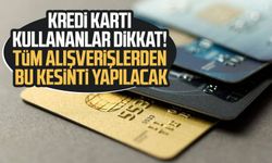 Kredi kartı kullananlar dikkat! Tüm alışverişlerden bu kesinti yapılacak