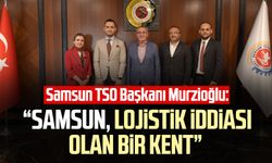 Samsun TSO Başkanı Murzioğlu: "Samsun, lojistik iddiası olan bir kent"