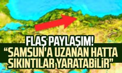 Flaş paylaşım! "Samsun'a uzanan hatta sıkıntılar yaratabilir"