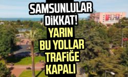 Samsunlular dikkat! Samsun'da yarın bu yollar trafiğe kapalı (18 Mayıs kapalı yollar)