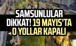 Samsunlular dikkat! Samsun'da 19 Mayıs'ta o yollar trafiğe kapalı