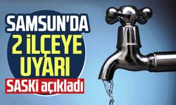 SASKİ'den su kesintisi duyurusu: Samsun'da 2 ilçeye uyarı