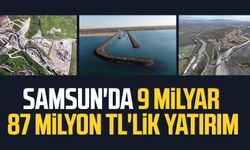 Samsun'da 9 milyar 87 milyon TL'lik yatırım