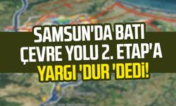 Samsun'da Batı Çevre Yolu 2. Etap'a yargı 'dur 'dedi!