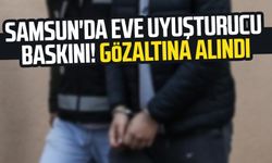 Samsun'da eve uyuşturucu baskını! Gözaltına alındı