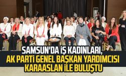 Samsun'da iş kadınları, AK Parti Genel Başkan Yardımcısı Çiğdem Karaaslan ile buluştu