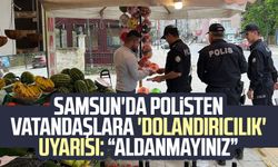Samsun'da polisten vatandaşlara 'dolandırıcılık' uyarısı: “Aldanmayınız”