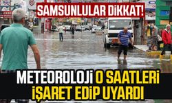 Samsunlular dikkat! Meteoroloji o saatleri işaret edip uyardı