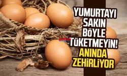 Yumurtayı sakın böyle tüketmeyin! Anında zehirliyor