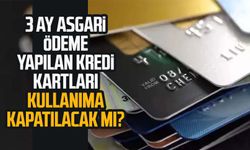 3 ay asgari ödeme yapılan kredi kartları kullanıma kapatılacak mı? Bakanlıktan açıklama