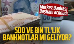 500 ve Bin TL'lik banknotlar mı geliyor? Merkez Bankası Başkanı açıkladı