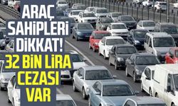 Araç sahipleri dikkat! 32 bin TL cezası var