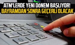 ATM'lerde yeni dönem başlıyor! Bayramdan sonra geçerli olacak