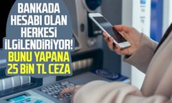 Bankada hesabı olan herkesi ilgilendiriyor! Bunu yapana 25 bin TL ceza