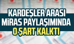 Kardeşler arası miras paylaşımında o şart kalktı