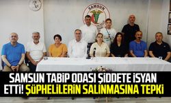 Samsun Tabip Odası şiddete isyan etti! Şüphelilerin salınmasına tepki