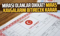 Mirası olanlar dikkat! Miras kavgalarını bitirecek karar